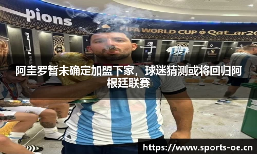 阿圭罗暂未确定加盟下家，球迷猜测或将回归阿根廷联赛