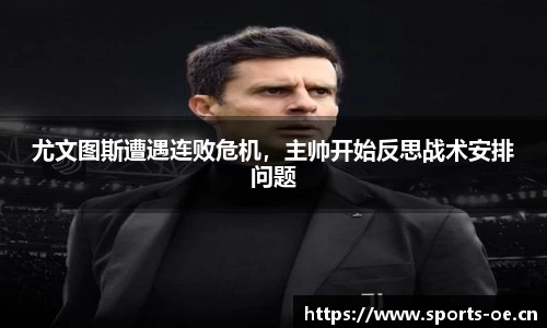 尤文图斯遭遇连败危机，主帅开始反思战术安排问题