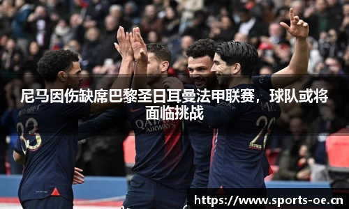 尼马因伤缺席巴黎圣日耳曼法甲联赛，球队或将面临挑战
