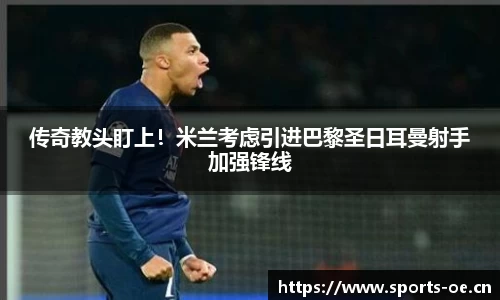 传奇教头盯上！米兰考虑引进巴黎圣日耳曼射手加强锋线