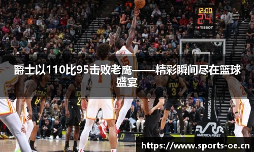 爵士以110比95击败老鹰——精彩瞬间尽在篮球盛宴