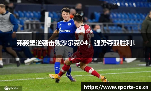 弗赖堡逆袭击败沙尔克04，强势夺取胜利！