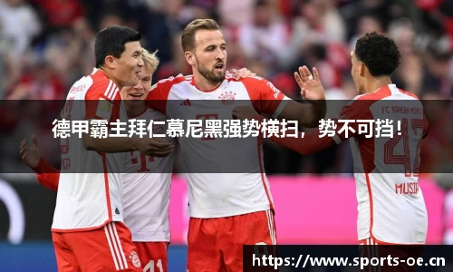 德甲霸主拜仁慕尼黑强势横扫，势不可挡！