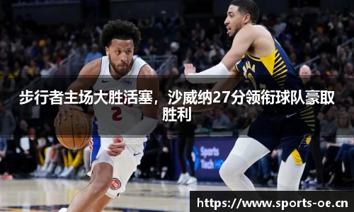 步行者主场大胜活塞，沙威纳27分领衔球队豪取胜利