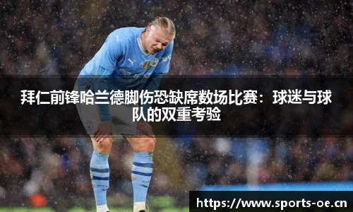 拜仁前锋哈兰德脚伤恐缺席数场比赛：球迷与球队的双重考验