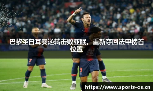 巴黎圣日耳曼逆转击败亚眠，重新夺回法甲榜首位置