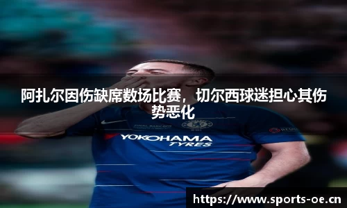 阿扎尔因伤缺席数场比赛，切尔西球迷担心其伤势恶化