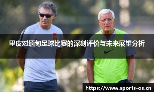 里皮对缅甸足球比赛的深刻评价与未来展望分析