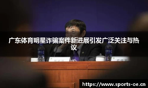 广东体育明星诈骗案件新进展引发广泛关注与热议