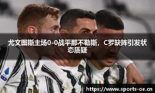 尤文图斯主场0-0战平那不勒斯，C罗缺阵引发状态质疑
