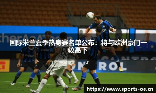 国际米兰夏季热身赛名单公布：将与欧洲豪门一较高下