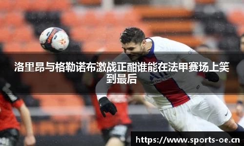 洛里昂与格勒诺布激战正酣谁能在法甲赛场上笑到最后