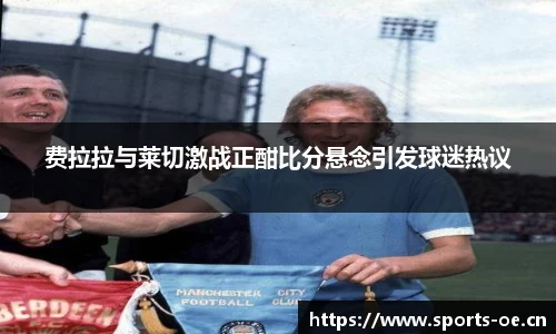 费拉拉与莱切激战正酣比分悬念引发球迷热议