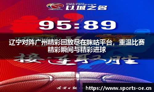 辽宁对阵广州精彩回放尽在咪咕平台，重温比赛精彩瞬间与精彩进球