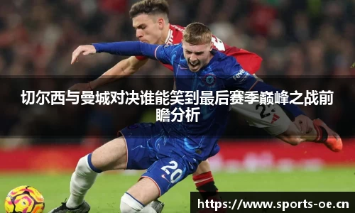 切尔西与曼城对决谁能笑到最后赛季巅峰之战前瞻分析