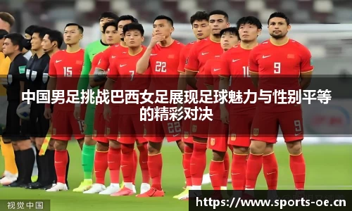 中国男足挑战巴西女足展现足球魅力与性别平等的精彩对决