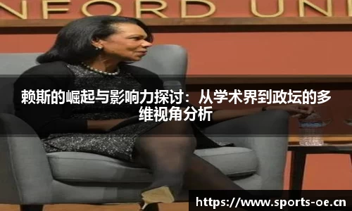赖斯的崛起与影响力探讨：从学术界到政坛的多维视角分析