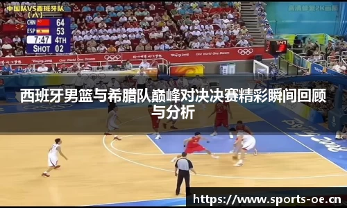 西班牙男篮与希腊队巅峰对决决赛精彩瞬间回顾与分析