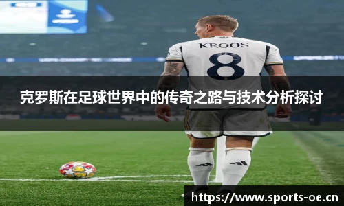 克罗斯在足球世界中的传奇之路与技术分析探讨